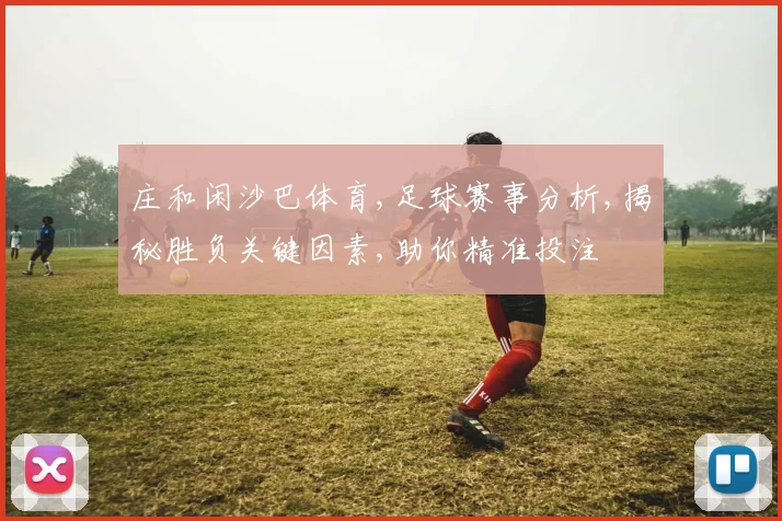 庄和闲沙巴体育,足球赛事分析,揭秘胜负关键因素,助你精准投注
