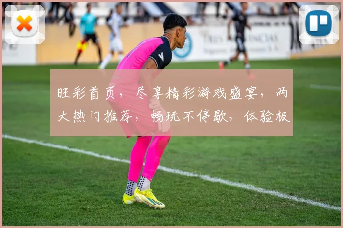 旺彩首页，尽享精彩游戏盛宴，两大热门推荐，畅玩不停歇，体验极致娱乐